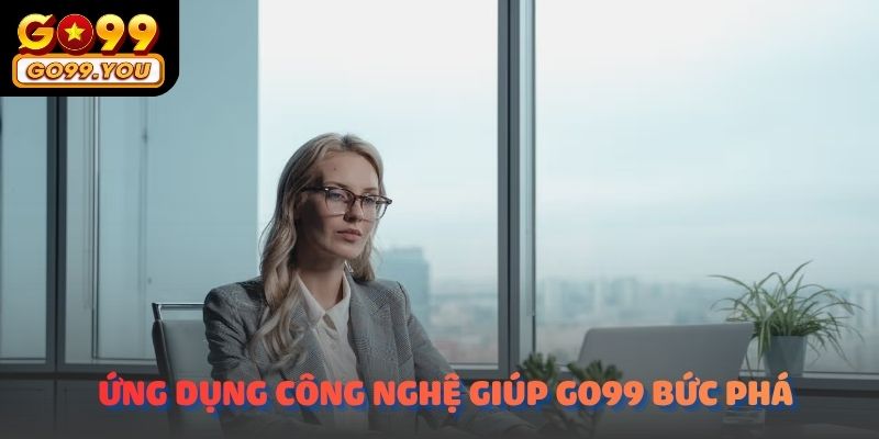 Ứng dụng công nghệ – Chìa khóa giúp Go99 bứt phá