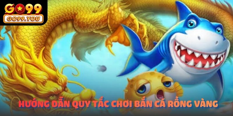 Hướng dẫn quy tắc chơi Bắn Cá Rồng Vàng Go99 cho người mới bắt đầu