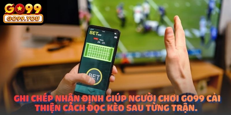 Ghi chép nhận định giúp người chơi GO99 cải thiện cách đọc kèo sau từng trận.